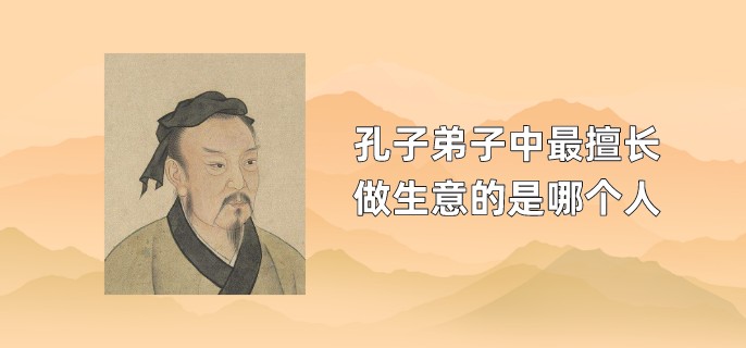 孔子弟子中最擅长做生意的是哪个人