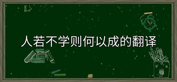 人若不学则何以成的翻译