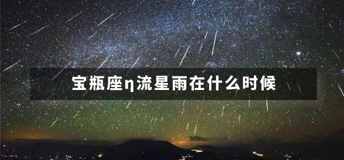 2022年的宝瓶座η流星雨在什么时候