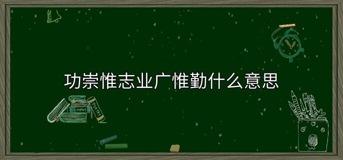 功崇惟志业广惟勤什么意思