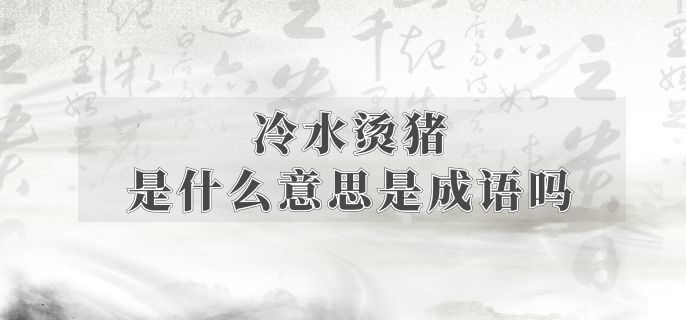 冷水烫猪是什么意思是成语吗 